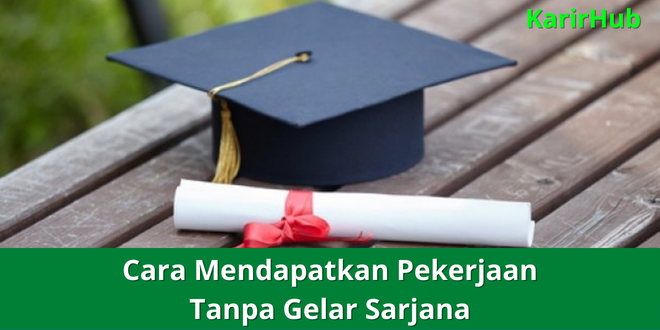 Cara Mendapatkan Pekerjaan Tanpa Gelar Sarjana